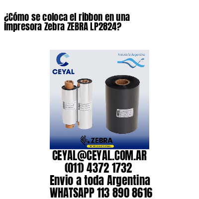 ¿Cómo se coloca el ribbon en una impresora Zebra ZEBRA LP2824?