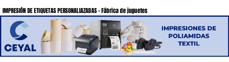 IMPRESIÓN DE ETIQUETAS PERSONALIAZADAS - Fábrica de juguetes