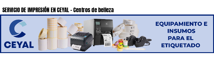 SERVICIO DE IMPRESIÓN EN CEYAL - Centros de belleza
