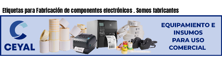 Etiquetas para Fabricación de componentes electrónicos . Somos fabricantes