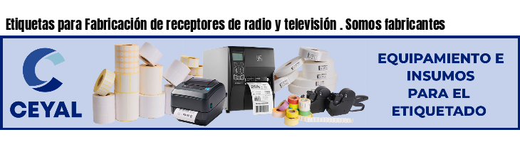 Etiquetas para Fabricación de receptores de radio y televisión . Somos fabricantes