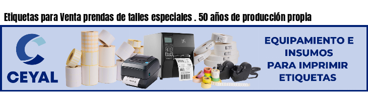 Etiquetas para Venta prendas de talles especiales . 50 años de producción propia