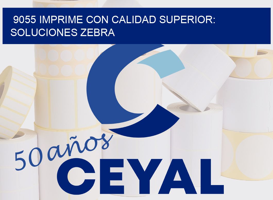 9055 IMPRIME CON CALIDAD SUPERIOR: SOLUCIONES ZEBRA