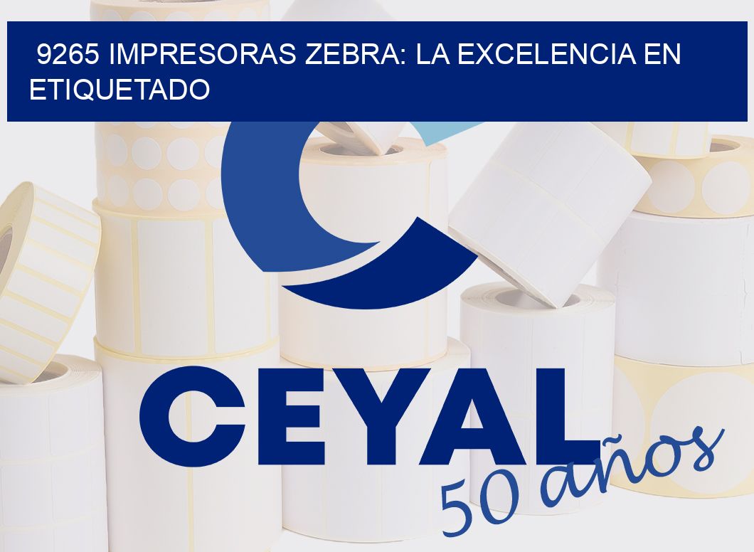 9265 IMPRESORAS ZEBRA: LA EXCELENCIA EN ETIQUETADO