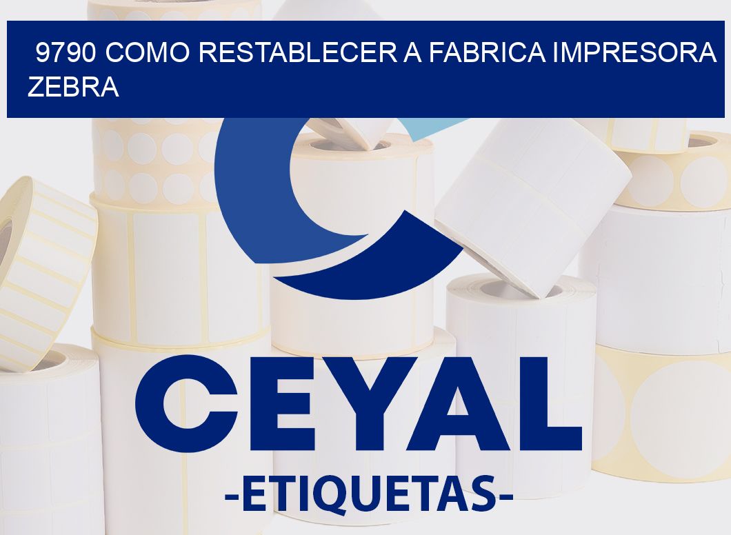 9790 COMO RESTABLECER A FABRICA IMPRESORA ZEBRA