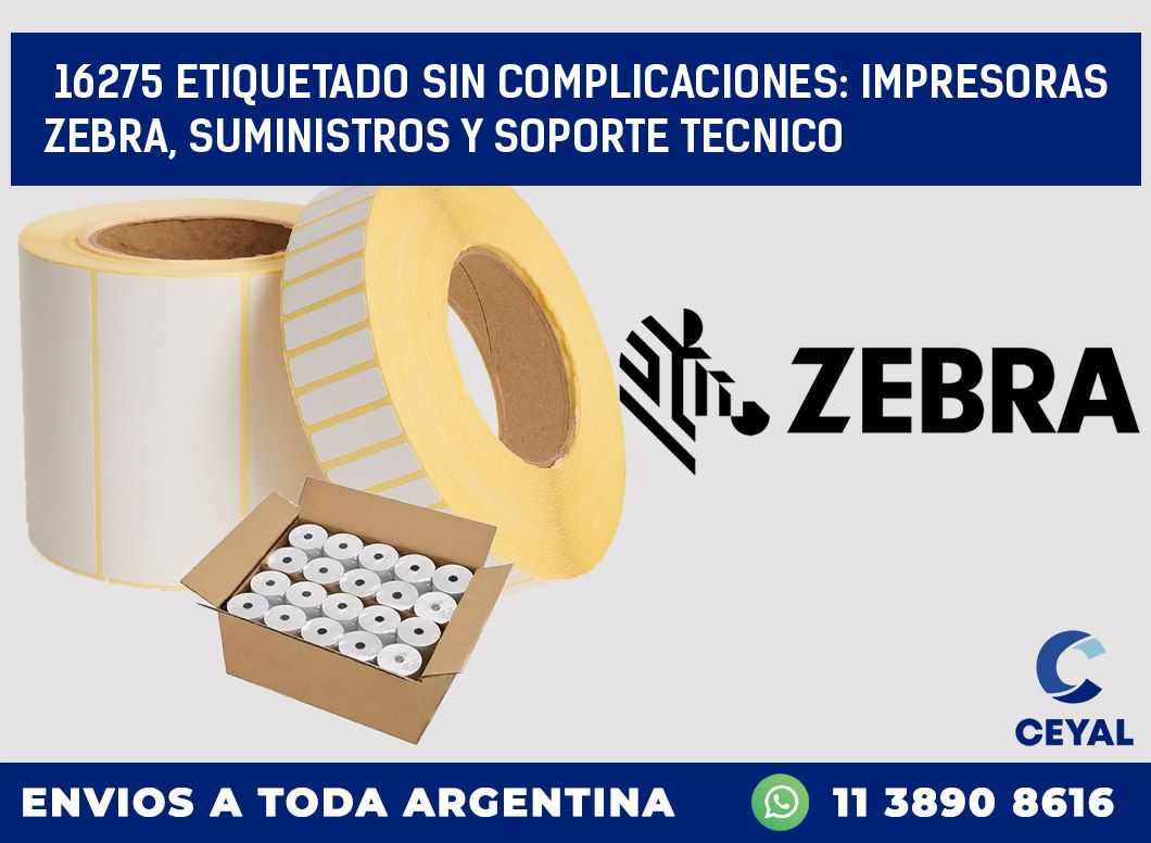 16275 ETIQUETADO SIN COMPLICACIONES: IMPRESORAS ZEBRA, SUMINISTROS Y SOPORTE TECNICO