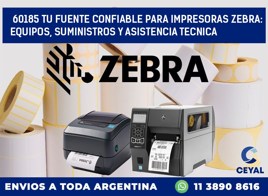 60185 TU FUENTE CONFIABLE PARA IMPRESORAS ZEBRA: EQUIPOS, SUMINISTROS Y ASISTENCIA TECNICA
