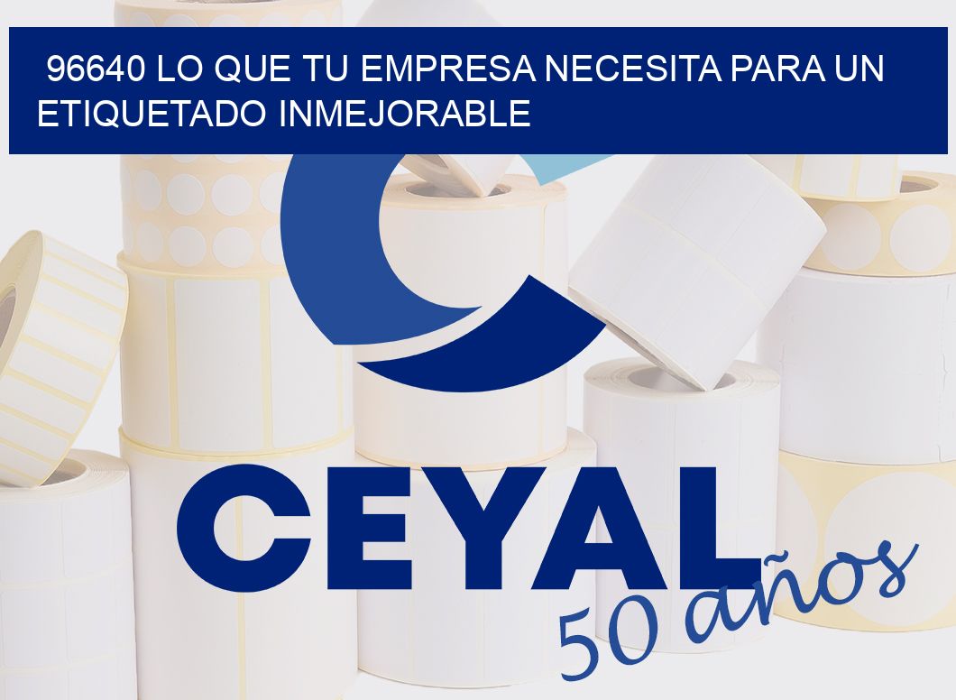 96640 LO QUE TU EMPRESA NECESITA PARA UN ETIQUETADO INMEJORABLE