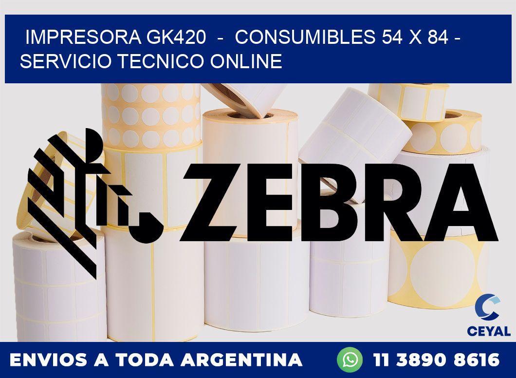 IMPRESORA GK420  -  CONSUMIBLES 54 x 84 - SERVICIO TECNICO ONLINE